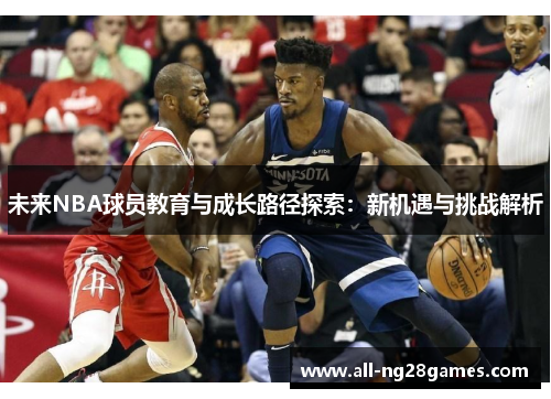 未来NBA球员教育与成长路径探索：新机遇与挑战解析