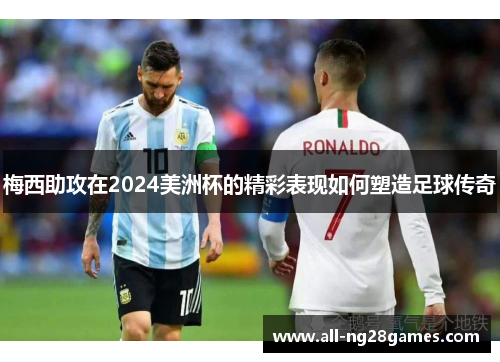 梅西助攻在2024美洲杯的精彩表现如何塑造足球传奇