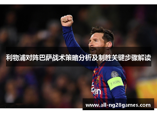 利物浦对阵巴萨战术策略分析及制胜关键步骤解读