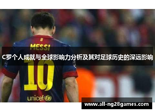 C罗个人成就与全球影响力分析及其对足球历史的深远影响