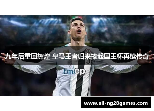 九年后重回辉煌 皇马王者归来捧起国王杯再续传奇