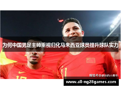 为何中国男足主帅重视归化马来西亚球员提升球队实力
