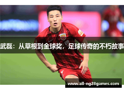 武磊：从草根到金球奖，足球传奇的不朽故事