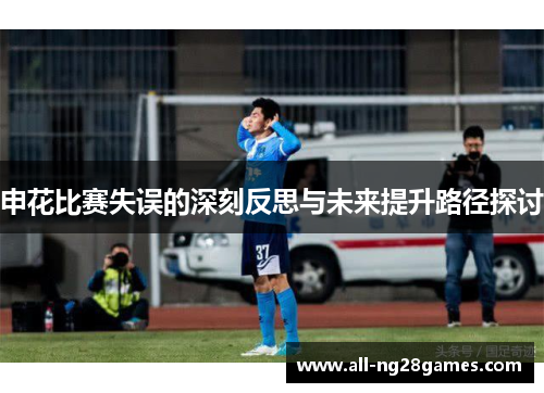 申花比赛失误的深刻反思与未来提升路径探讨
