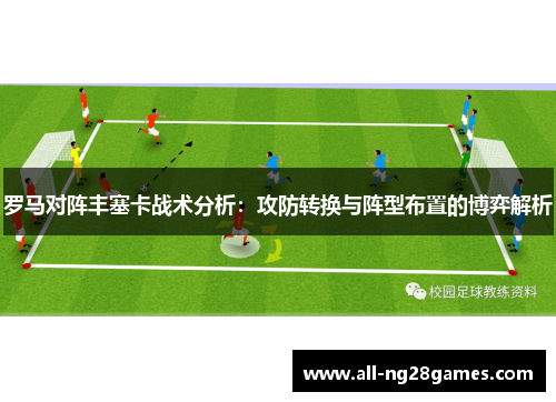罗马对阵丰塞卡战术分析：攻防转换与阵型布置的博弈解析