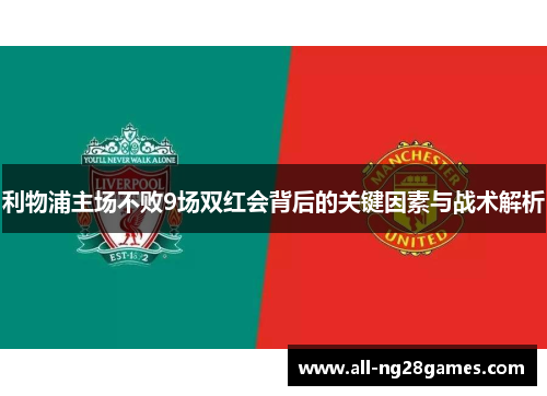 利物浦主场不败9场双红会背后的关键因素与战术解析