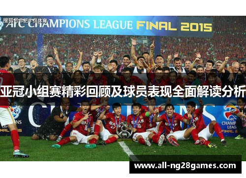 亚冠小组赛精彩回顾及球员表现全面解读分析