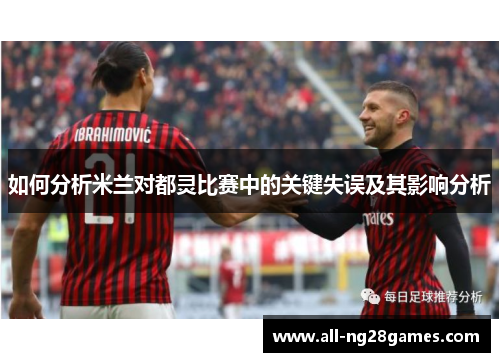 如何分析米兰对都灵比赛中的关键失误及其影响分析