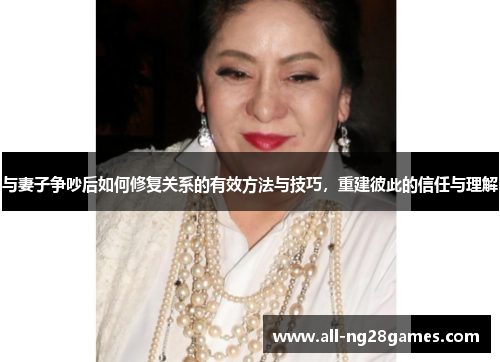 与妻子争吵后如何修复关系的有效方法与技巧，重建彼此的信任与理解