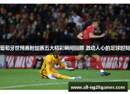 葡萄牙世预赛附加赛五大精彩瞬间回顾 激动人心的足球时刻