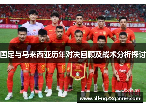 国足与马来西亚历年对决回顾及战术分析探讨