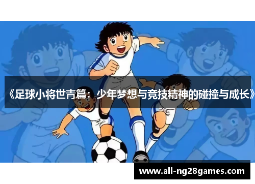 《足球小将世青篇：少年梦想与竞技精神的碰撞与成长》