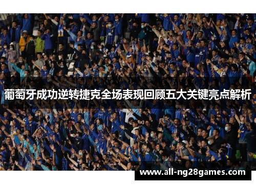 葡萄牙成功逆转捷克全场表现回顾五大关键亮点解析