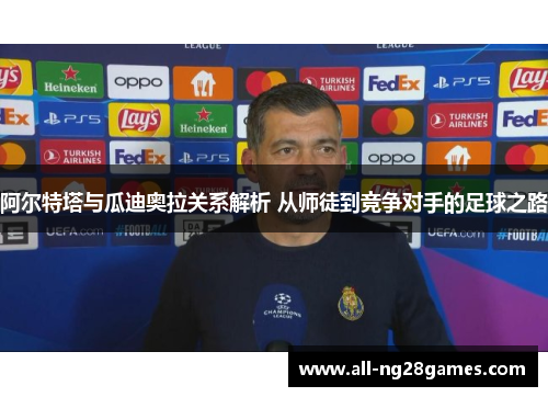 阿尔特塔与瓜迪奥拉关系解析 从师徒到竞争对手的足球之路