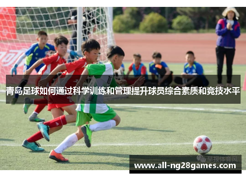 青岛足球如何通过科学训练和管理提升球员综合素质和竞技水平