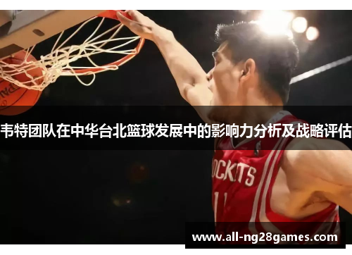 韦特团队在中华台北篮球发展中的影响力分析及战略评估