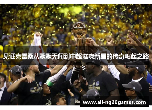 见证克雷桑从默默无闻到中超璀璨新星的传奇崛起之路