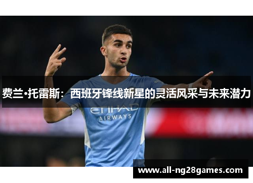 费兰·托雷斯：西班牙锋线新星的灵活风采与未来潜力