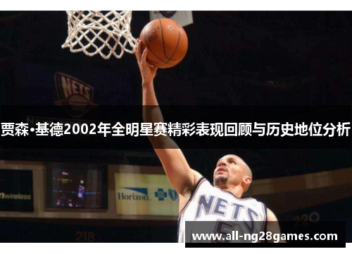 贾森·基德2002年全明星赛精彩表现回顾与历史地位分析