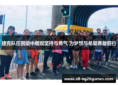 捷克队在困境中展现坚持与勇气 为梦想与希望勇敢前行