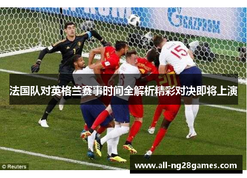 法国队对英格兰赛事时间全解析精彩对决即将上演