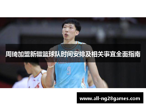 周琦加盟新疆篮球队时间安排及相关事宜全面指南 周琦加盟新疆篮球队时间安排及相关事宜全面指南
