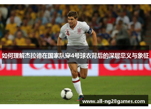 如何理解杰拉德在国家队穿4号球衣背后的深层意义与象征