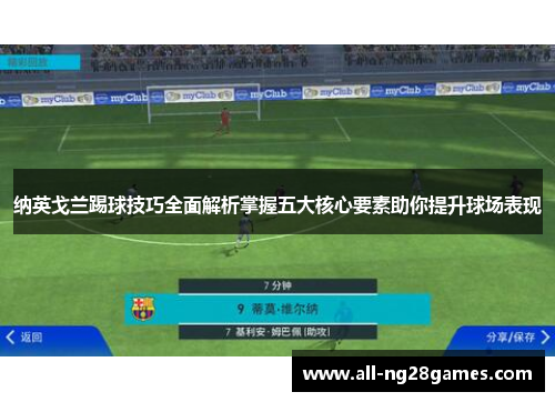 纳英戈兰踢球技巧全面解析掌握五大核心要素助你提升球场表现 纳英戈兰踢球技巧全面解析掌握五大核心要素助你提升球场表现