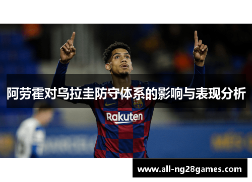 阿劳霍对乌拉圭防守体系的影响与表现分析