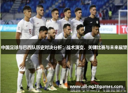 中国足球与巴西队历史对决分析：战术演变、关键比赛与未来展望
