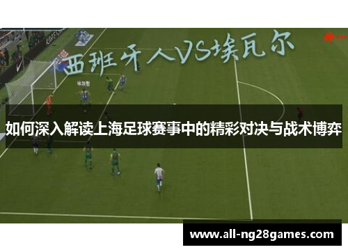 如何深入解读上海足球赛事中的精彩对决与战术博弈