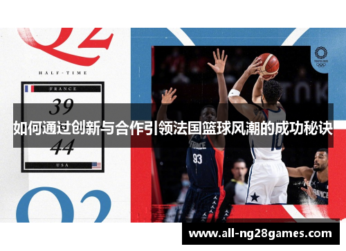 如何通过创新与合作引领法国篮球风潮的成功秘诀
