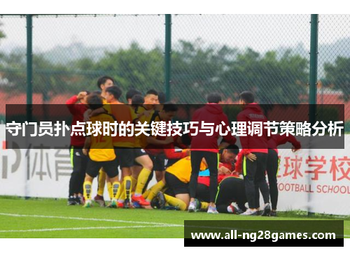 守门员扑点球时的关键技巧与心理调节策略分析