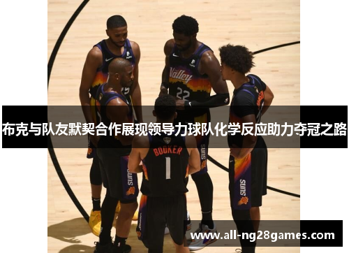 布克与队友默契合作展现领导力球队化学反应助力夺冠之路