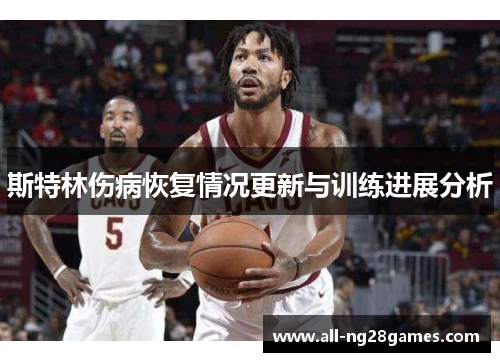 斯特林伤病恢复情况更新与训练进展分析