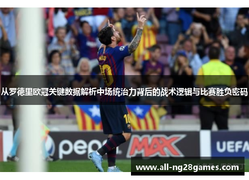 从罗德里欧冠关键数据解析中场统治力背后的战术逻辑与比赛胜负密码