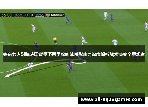 德布劳内对阵法国背景下西甲攻防体系影响力深度解析战术演变全景观察