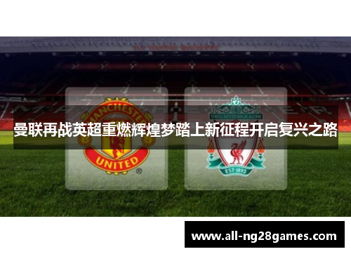 曼联再战英超重燃辉煌梦踏上新征程开启复兴之路