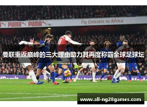 曼联重返巅峰的三大理由助力其再度称霸全球足球坛