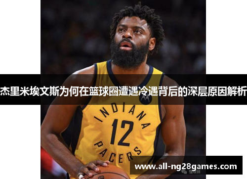 杰里米埃文斯为何在篮球圈遭遇冷遇背后的深层原因解析 杰里米埃文斯为何在篮球圈遭遇冷遇背后的深层原因解析