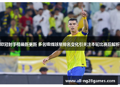 欧冠射手榜最新更新 多名锋线球星排名变化引关注本轮比赛后解析 欧冠射手榜最新更新 多名锋线球星排名变化引关注本轮比赛后解析